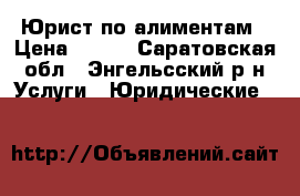 Юрист по алиментам › Цена ­ 500 - Саратовская обл., Энгельсский р-н Услуги » Юридические   